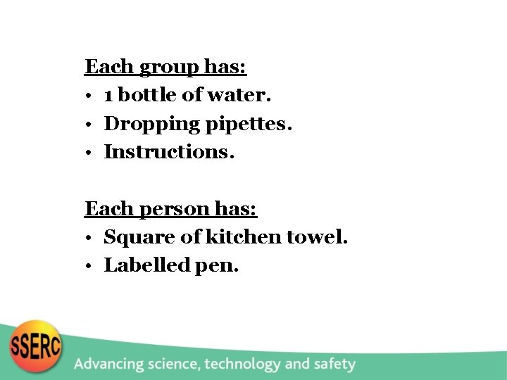 Each group has: • 1 bottle of water. • Dropping pipettes. • Instructions. Each