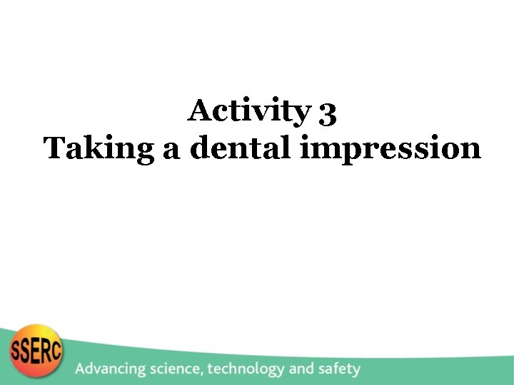 Activity 3 Taking a dental impression 