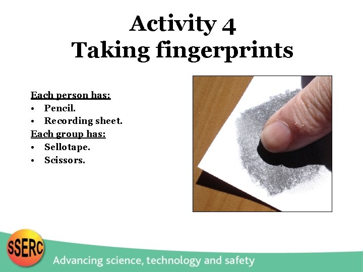 Activity 4 Taking fingerprints Each person has: • Pencil. • Recording sheet. Each group