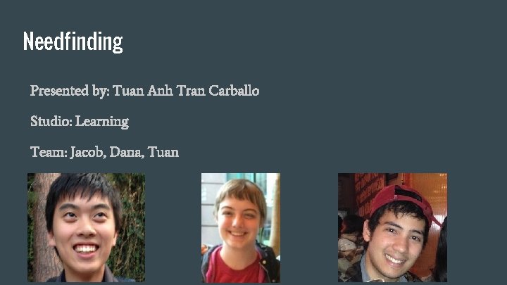 Needfinding Presented by: Tuan Anh Tran Carballo Studio: Learning Team: Jacob, Dana, Tuan 