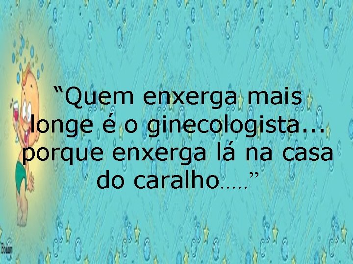 “Quem enxerga mais longe é o ginecologista. . . porque enxerga lá na casa