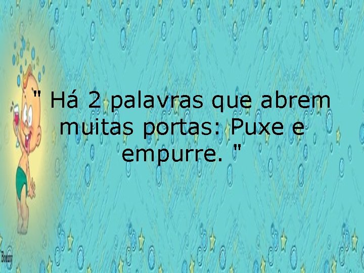 " Há 2 palavras que abrem muitas portas: Puxe e empurre. " 