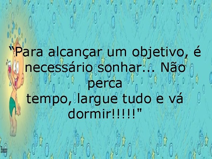 “Para alcançar um objetivo, é necessário sonhar. . . Não perca tempo, largue tudo