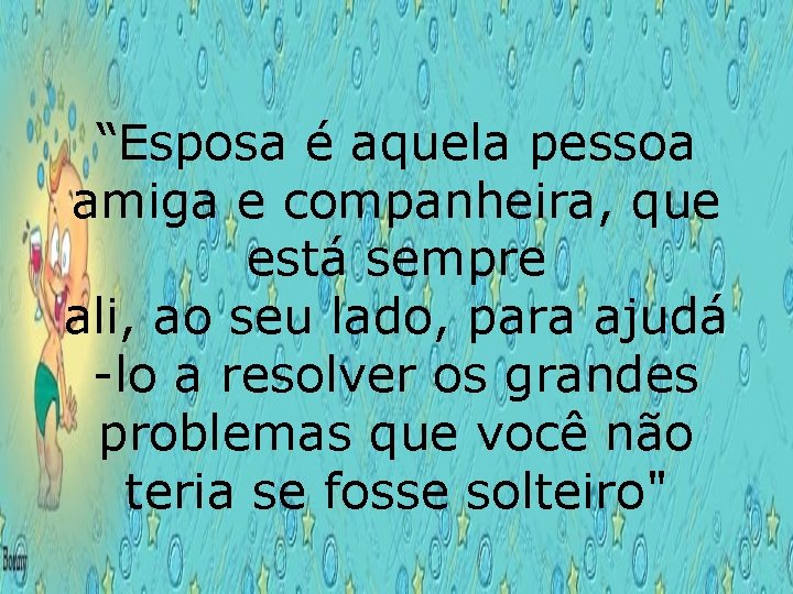 “Esposa é aquela pessoa amiga e companheira, que está sempre ali, ao seu lado,