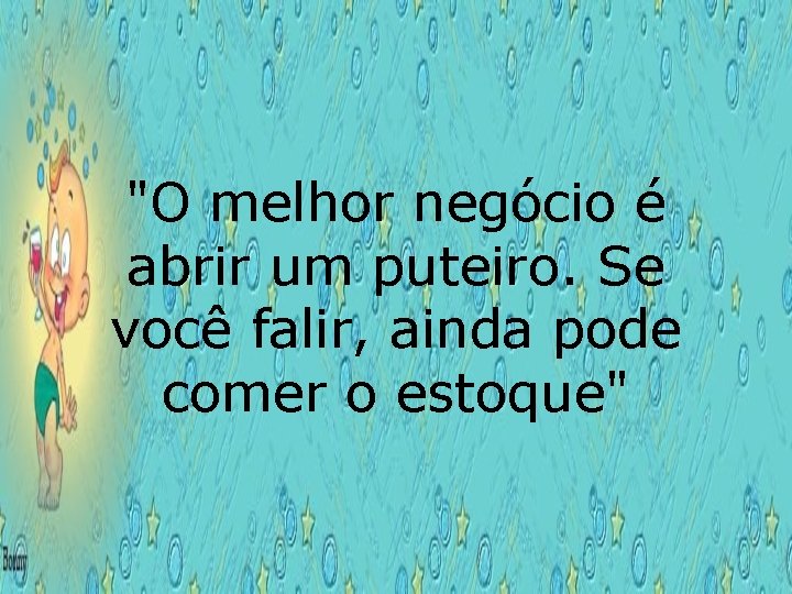 "O melhor negócio é abrir um puteiro. Se você falir, ainda pode comer o