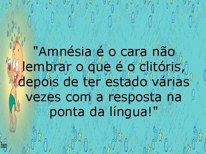 "Amnésia é o cara não lembrar o que é o clitóris, depois de ter