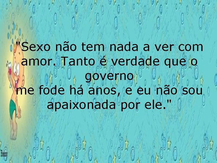 "Sexo não tem nada a ver com amor. Tanto é verdade que o governo