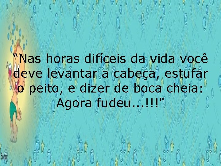 “Nas horas difíceis da vida você deve levantar a cabeça, estufar o peito, e