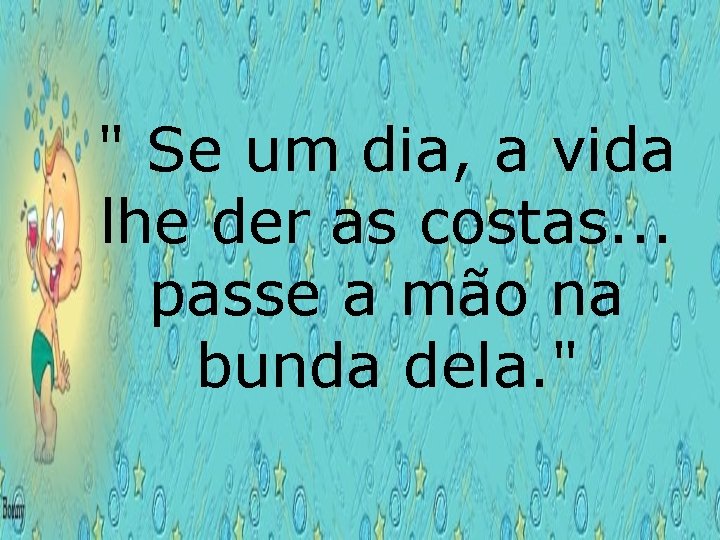 " Se um dia, a vida lhe der as costas. . . passe a