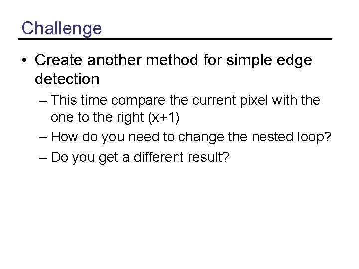 Challenge • Create another method for simple edge detection – This time compare the