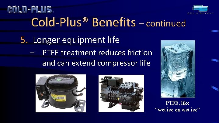 Cold-Plus® Benefits – continued 5. Longer equipment life – PTFE treatment reduces friction and