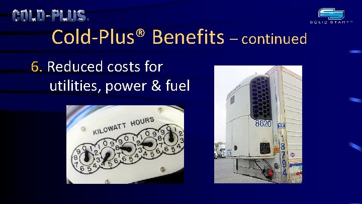 Cold-Plus® Benefits – continued 6. Reduced costs for utilities, power & fuel 