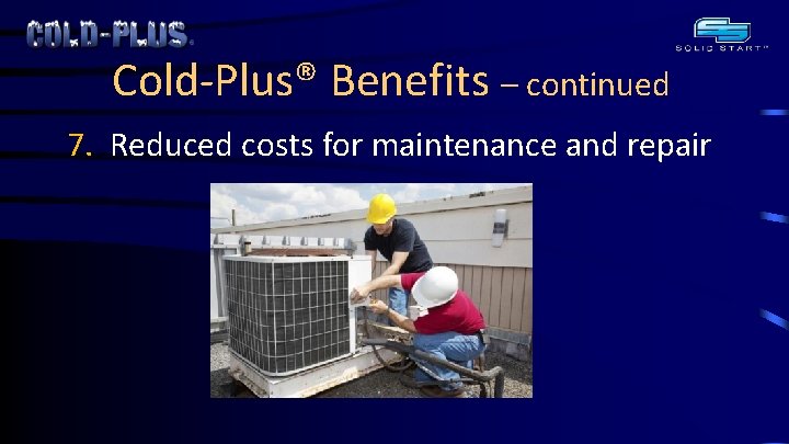 Cold-Plus® Benefits – continued 7. Reduced costs for maintenance and repair 