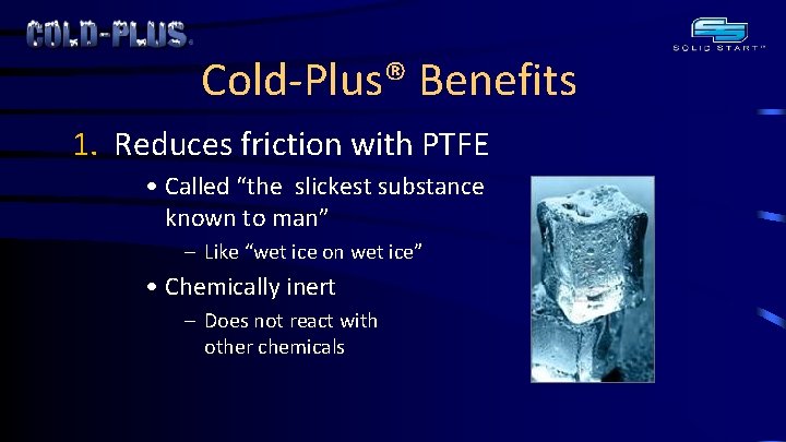 Cold-Plus® Benefits 1. Reduces friction with PTFE • Called “the slickest substance known to