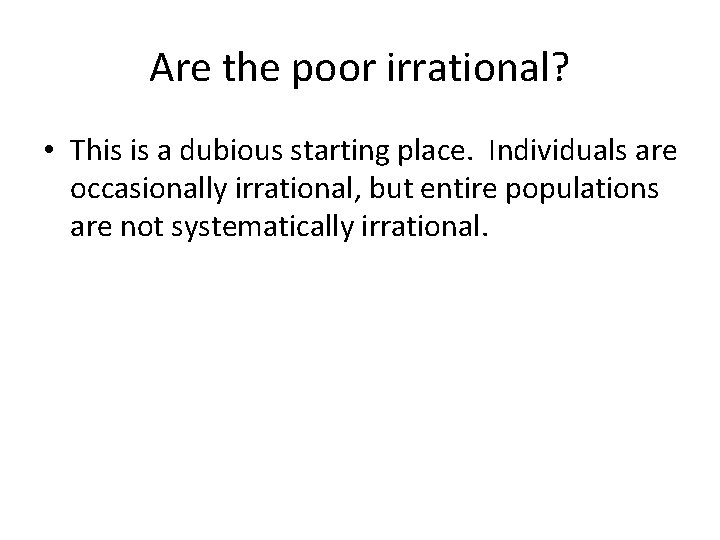 Are the poor irrational? • This is a dubious starting place. Individuals are occasionally