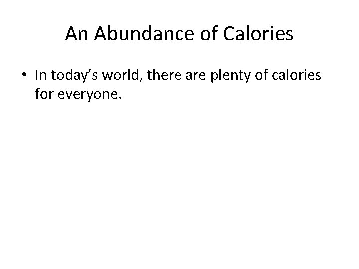 An Abundance of Calories • In today’s world, there are plenty of calories for