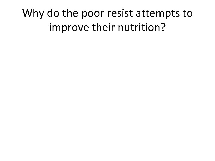 Why do the poor resist attempts to improve their nutrition? 