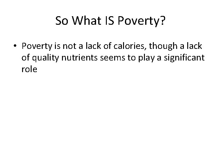 So What IS Poverty? • Poverty is not a lack of calories, though a