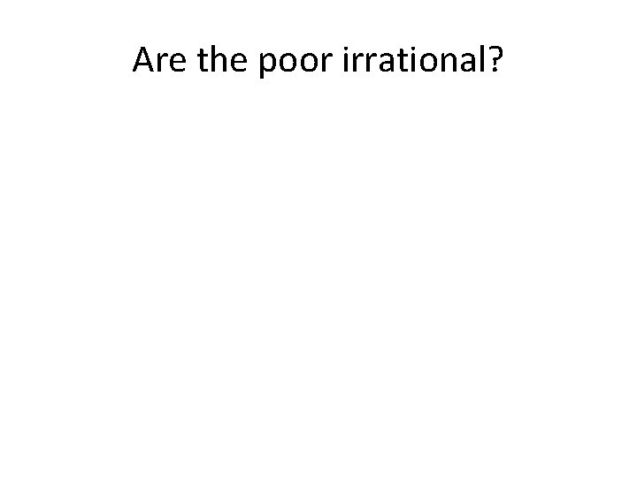 Are the poor irrational? 