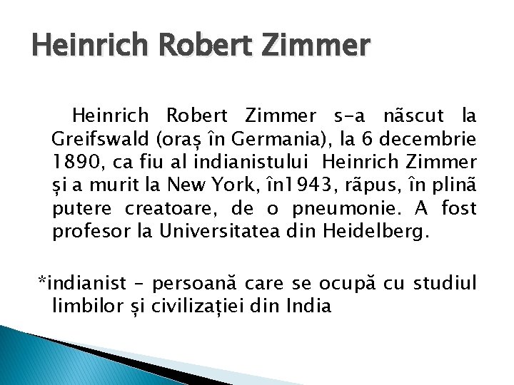 Heinrich Robert Zimmer s-a nãscut la Greifswald (oraș în Germania), la 6 decembrie 1890,