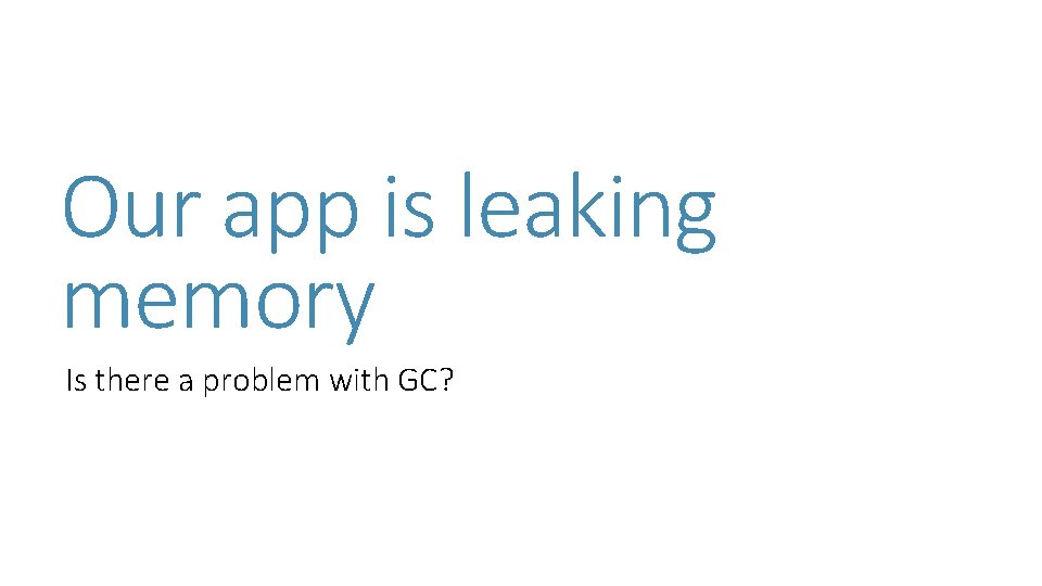 Our app is leaking memory Is there a problem with GC? Our app is leaking memory Is there a problem with GC?