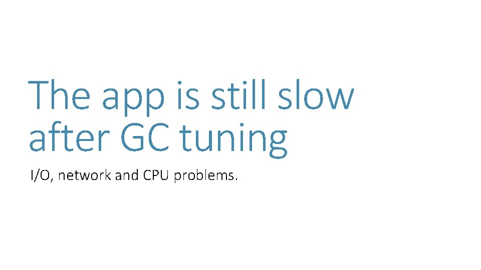 The app is still slow after GC tuning I/O, network and CPU problems. The app is still slow after GC tuning I/O, network and CPU problems.