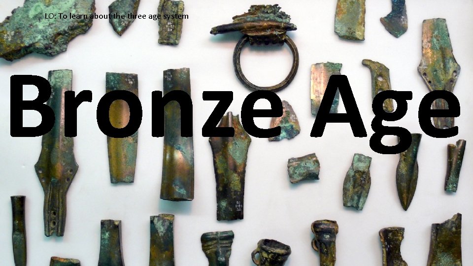 LO: To learn about the three age system Bronze Age 