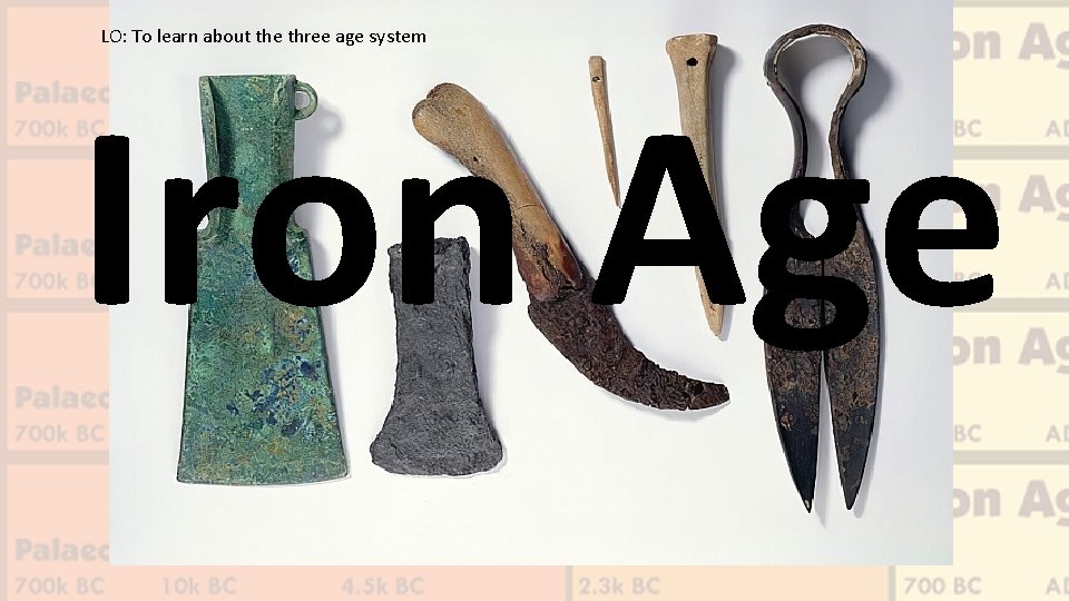 LO: To learn about the three age system Iron Age 