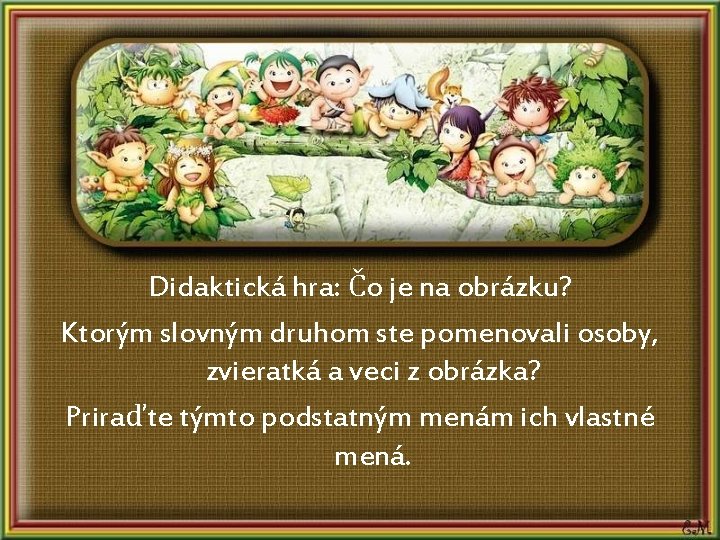 Didaktická hra: Čo je na obrázku? Ktorým slovným druhom ste pomenovali osoby, zvieratká a