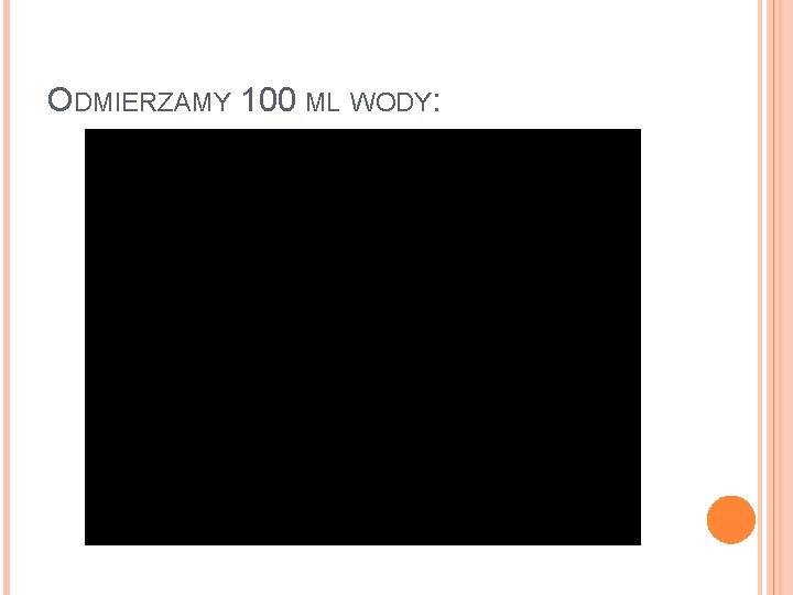 ODMIERZAMY 100 ML WODY: 