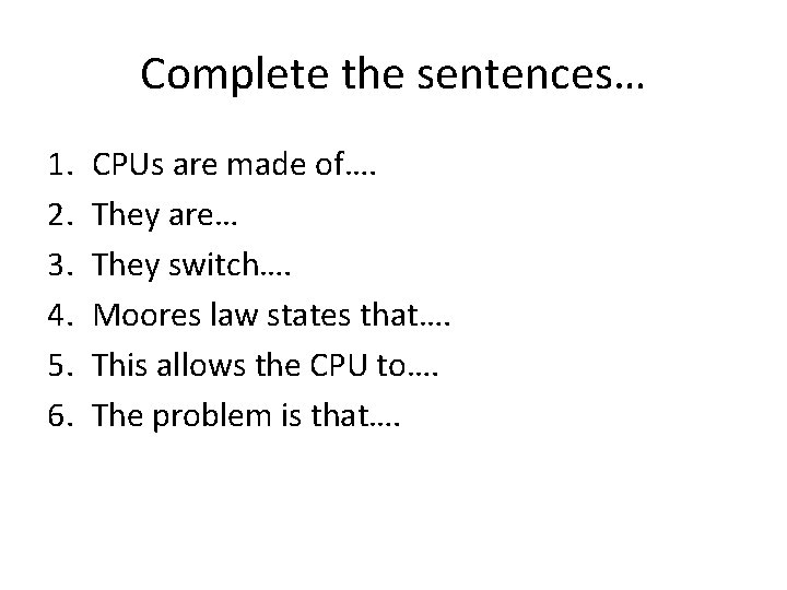 Complete the sentences… 1. 2. 3. 4. 5. 6. CPUs are made of…. They