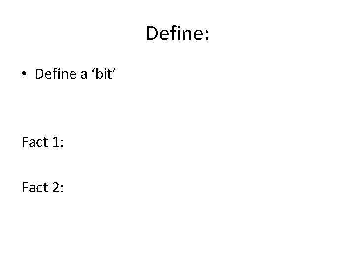 Define: • Define a ‘bit’ Fact 1: Fact 2: 