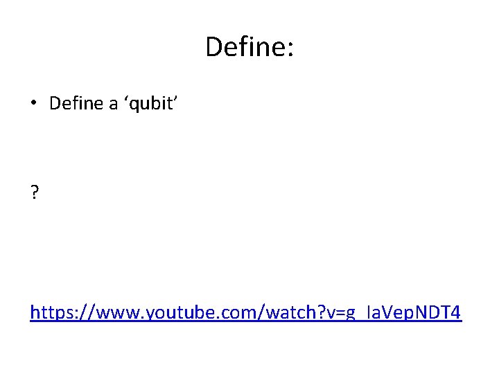 Define: • Define a ‘qubit’ ? https: //www. youtube. com/watch? v=g_Ia. Vep. NDT 4