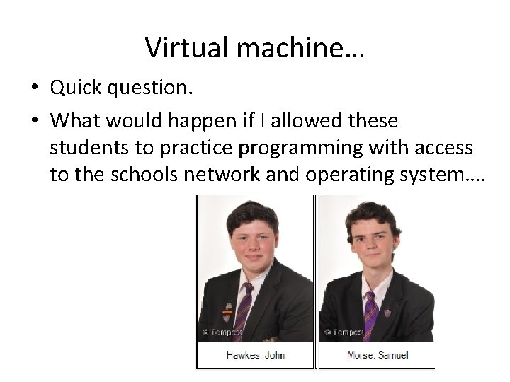 Virtual machine… • Quick question. • What would happen if I allowed these students