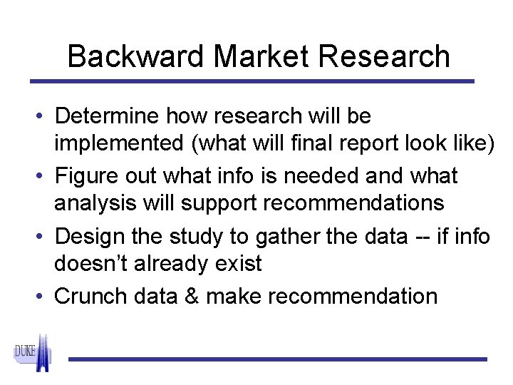 Backward Market Research • Determine how research will be implemented (what will final report