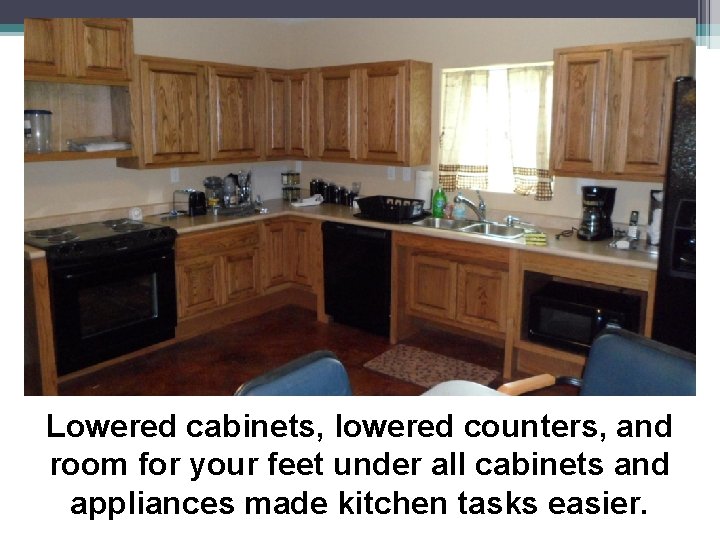 Lowered cabinets, lowered counters, and room for your feet under all cabinets and appliances