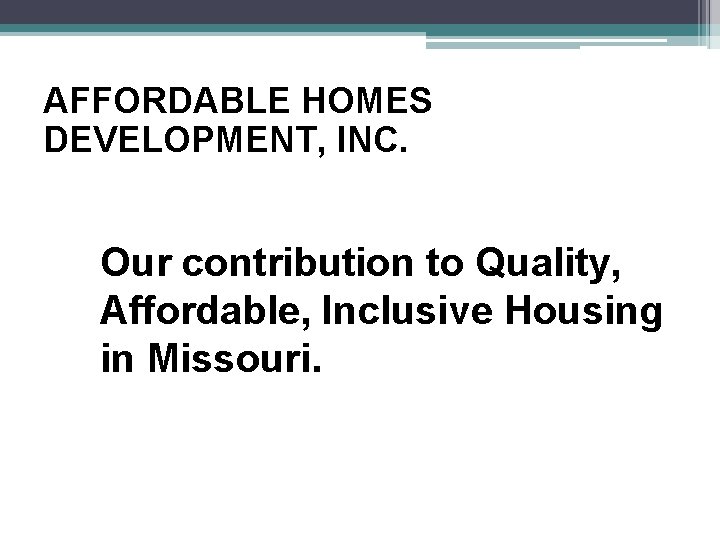 AFFORDABLE HOMES DEVELOPMENT, INC. Our contribution to Quality, Affordable, Inclusive Housing in Missouri. 