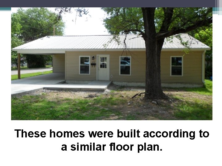 These homes were built according to a similar floor plan. 