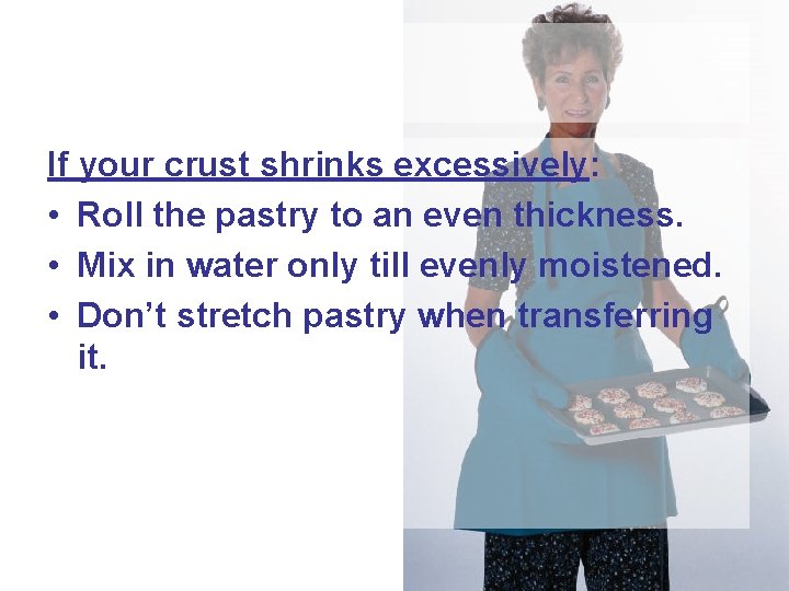 If your crust shrinks excessively: • Roll the pastry to an even thickness. •
