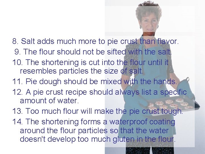 8. Salt adds much more to pie crust than flavor. 9. The flour should