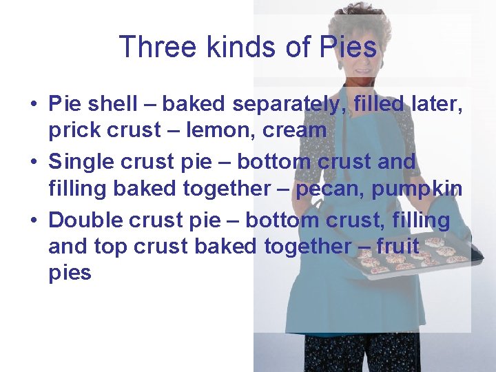 Three kinds of Pies • Pie shell – baked separately, filled later, prick crust