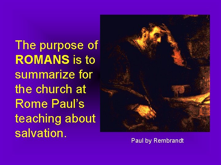The purpose of ROMANS is to summarize for the church at Rome Paul’s teaching