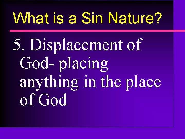 What is a Sin Nature? 5. Displacement of God- placing anything in the place