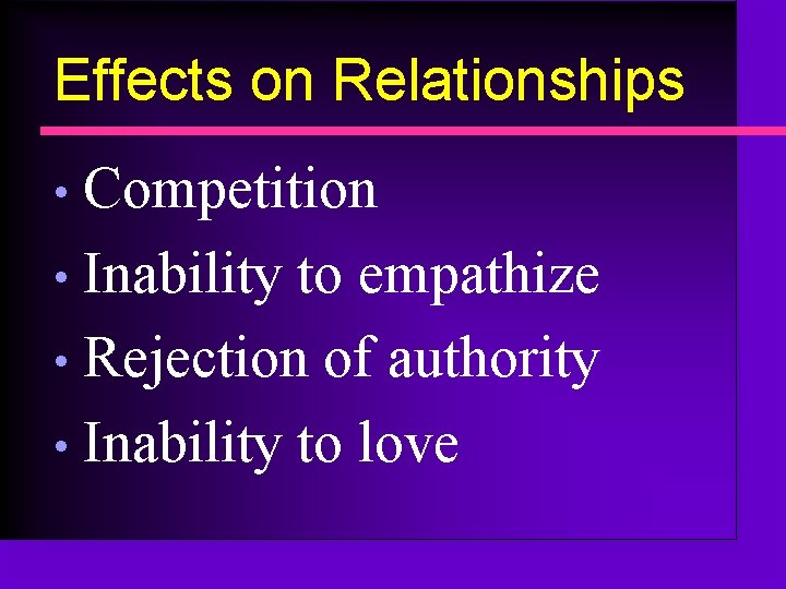 Effects on Relationships Competition • Inability to empathize • Rejection of authority • Inability