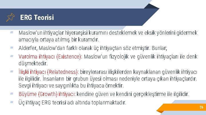 ERG Teorisi ▰ Maslow’un ihtiyaçlar hiyerarşisi kuramını desteklemek ve eksik yönlerini gidermek ▰ ▰