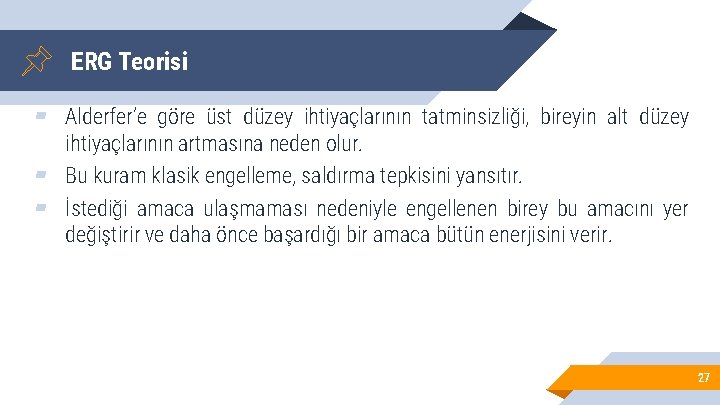 ERG Teorisi ▰ Alderfer’e göre üst düzey ihtiyaçlarının tatminsizliği, bireyin alt düzey ihtiyaçlarının artmasına