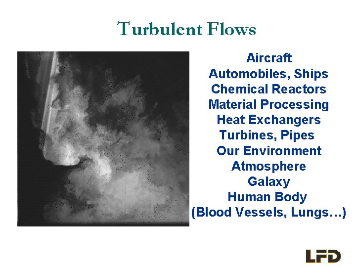 Turbulent Flows Aircraft Automobiles, Ships Chemical Reactors Material Processing Heat Exchangers Turbines, Pipes Our