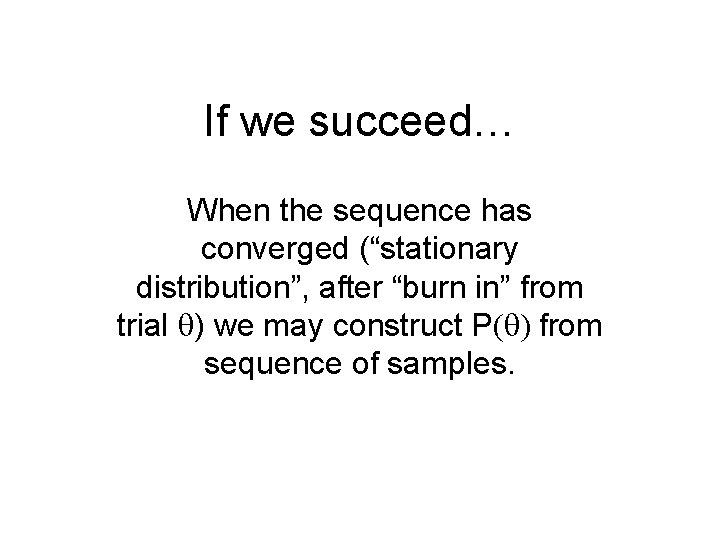 If we succeed… When the sequence has converged (“stationary distribution”, after “burn in” from
