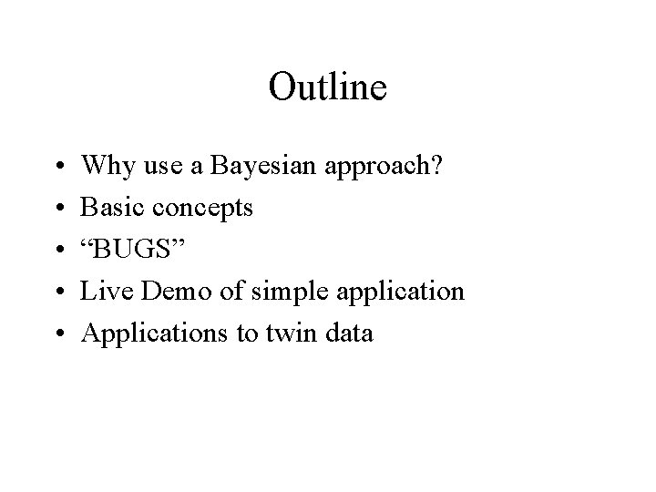 Outline • • • Why use a Bayesian approach? Basic concepts “BUGS” Live Demo