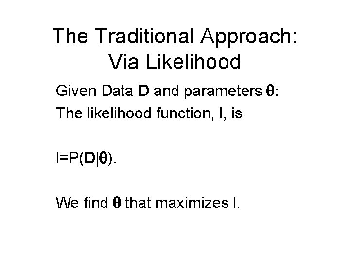 The Traditional Approach: Via Likelihood Given Data D and parameters q: The likelihood function,